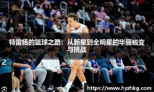 特雷杨的篮球之路：从新星到全明星的华丽蜕变与挑战