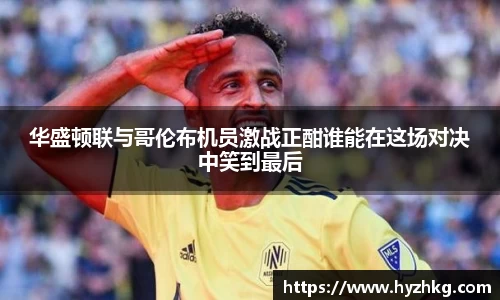 华盛顿联与哥伦布机员激战正酣谁能在这场对决中笑到最后