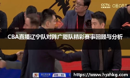CBA直播辽宁队对阵广厦队精彩赛事回顾与分析