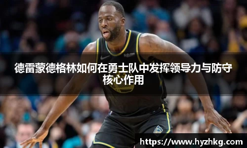 德雷蒙德格林如何在勇士队中发挥领导力与防守核心作用