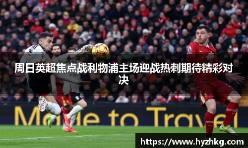 周日英超焦点战利物浦主场迎战热刺期待精彩对决