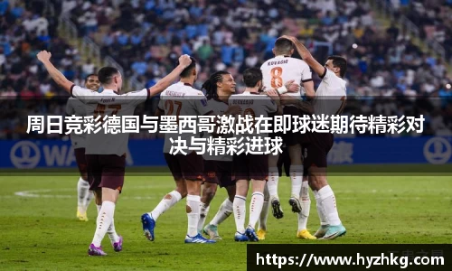 周日竞彩德国与墨西哥激战在即球迷期待精彩对决与精彩进球